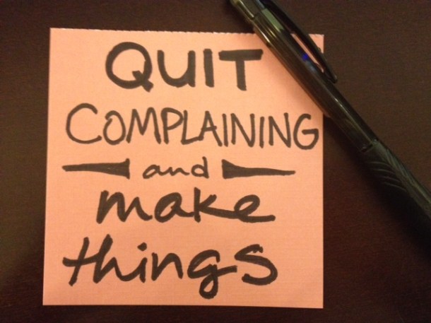 Quit complaining and make things.
